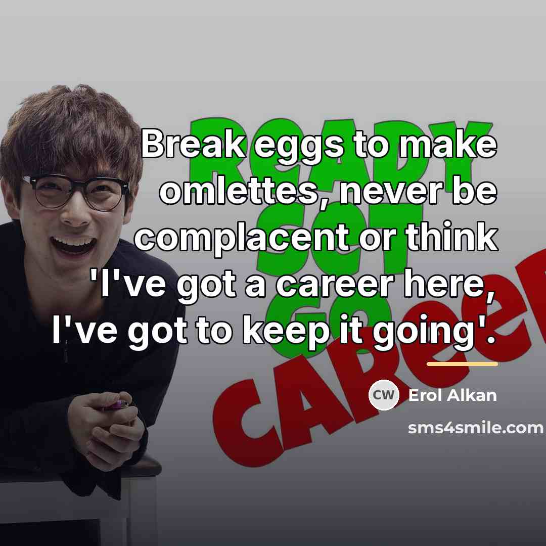 “Break eggs to make omlettes, never be complacent or think…” quote by Erol Alkan