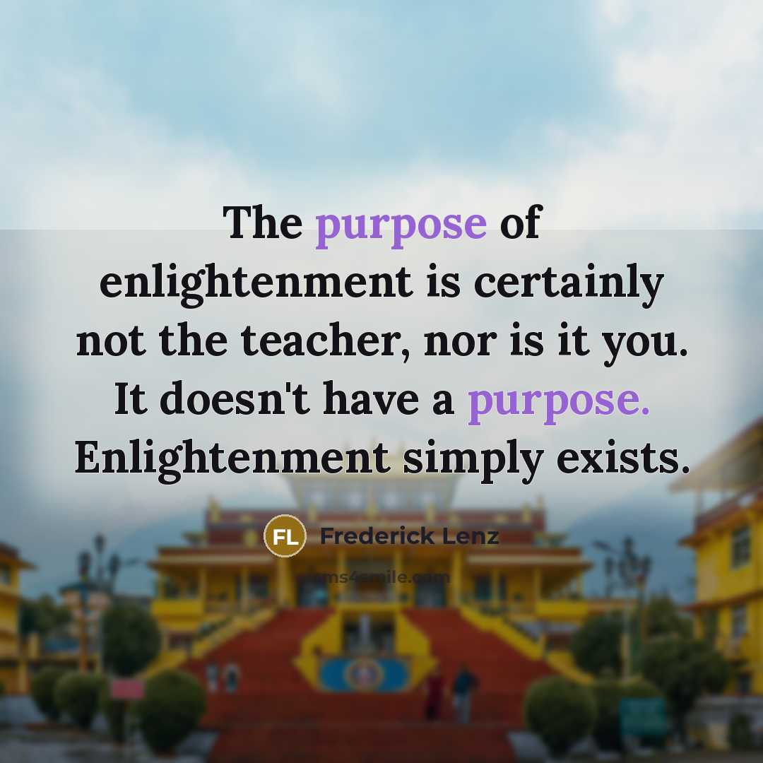 “The purpose of enlightenment is certainly not the teacher, nor…” quote by Frederick Lenz