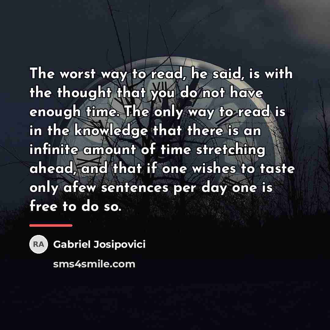 “The worst way to read, he said, is with the…” quote by Gabriel Josipovici