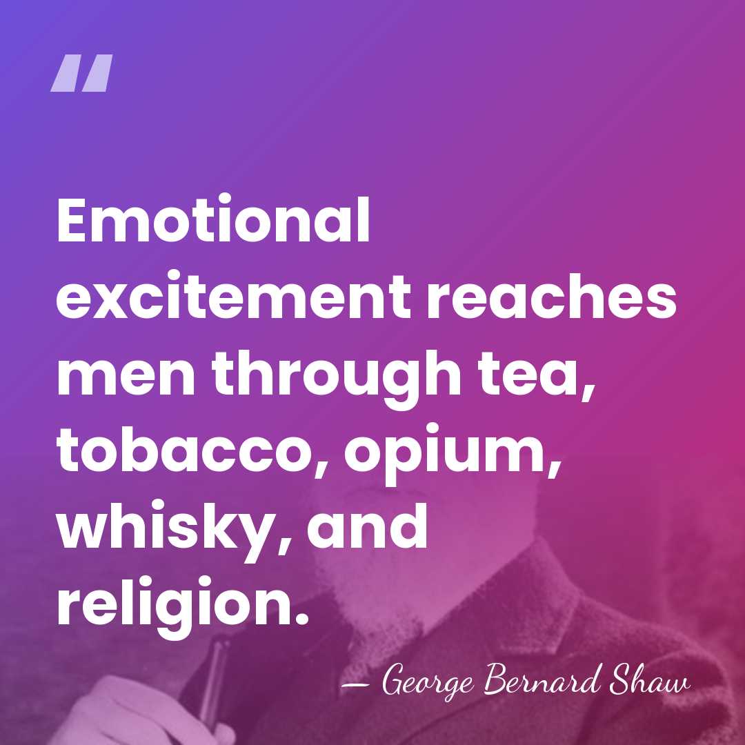 Emotional excitement reaches men through tea, tobacco, opium, whisky, and religion. - George Bernard Shaw