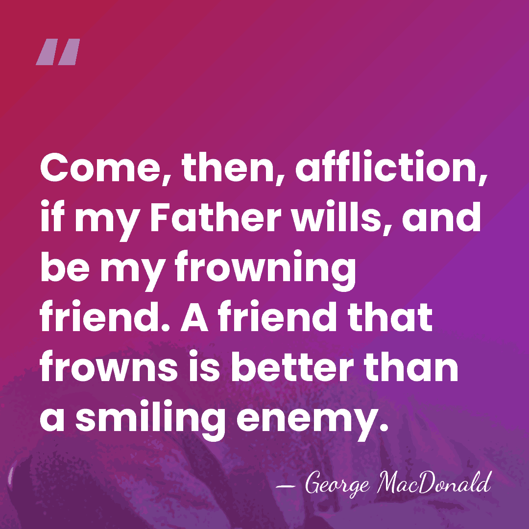 Come, then, affliction, if my Father wills, and be my frowning friend.&hellip; - George MacDonald