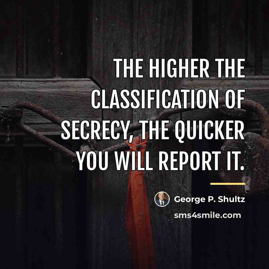 “The higher the classification of secrecy, the quicker you will…” quote by George P. Shultz