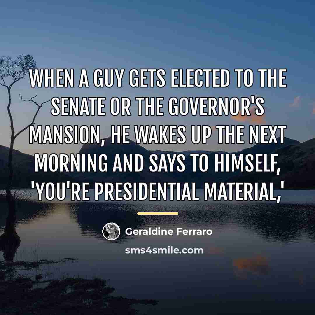 “When a guy gets elected to the Senate or the…” quote by Geraldine Ferraro