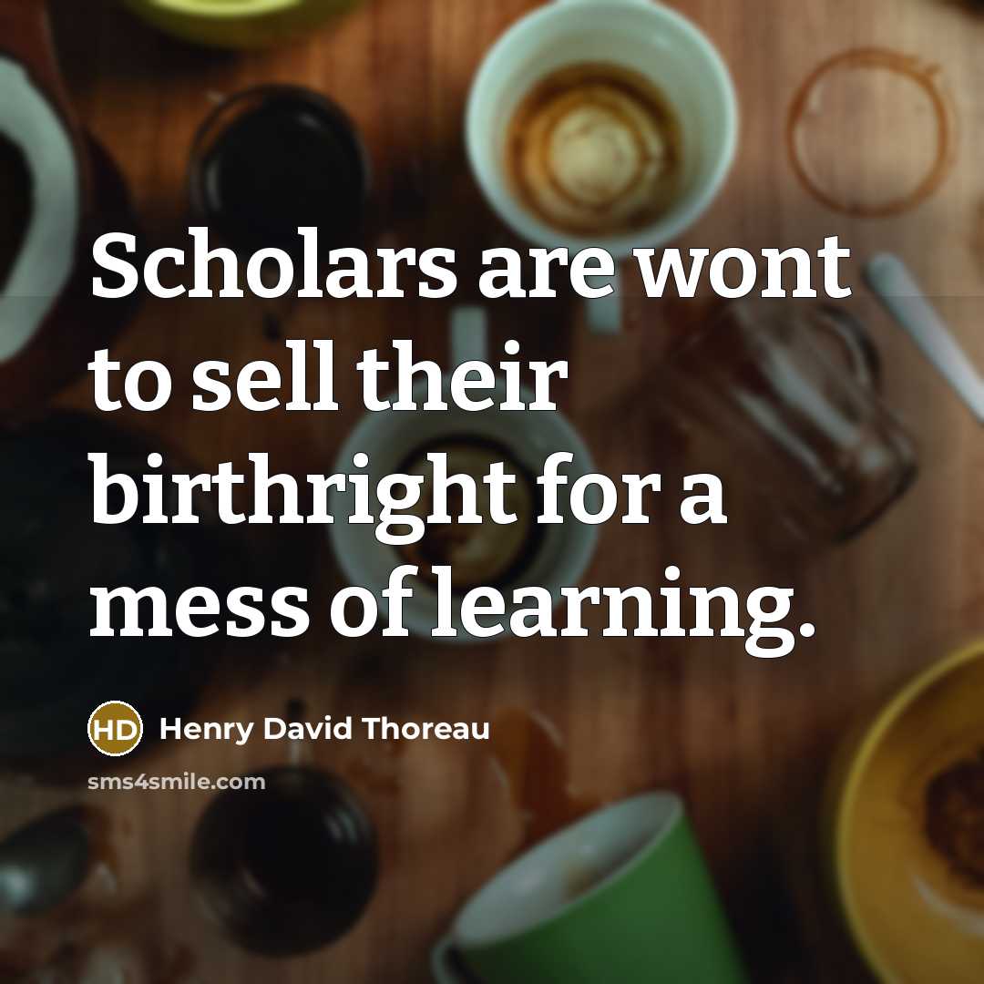 “Scholars are wont to sell their birthright for a mess…” quote by Henry David Thoreau