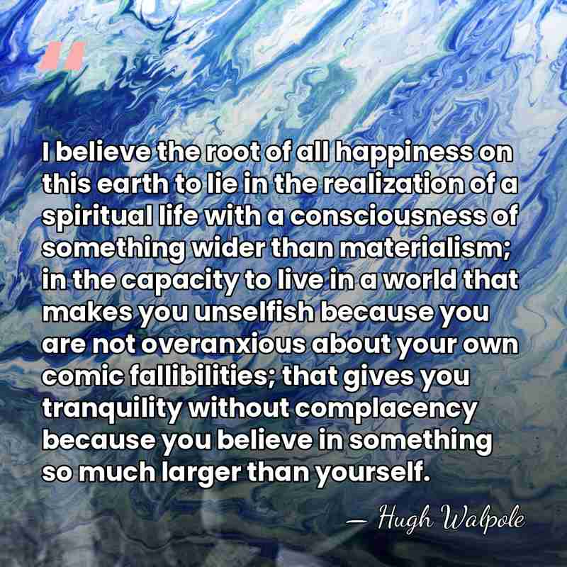 I believe the root of all happiness on this earth to lie&hellip; - Hugh Walpole
