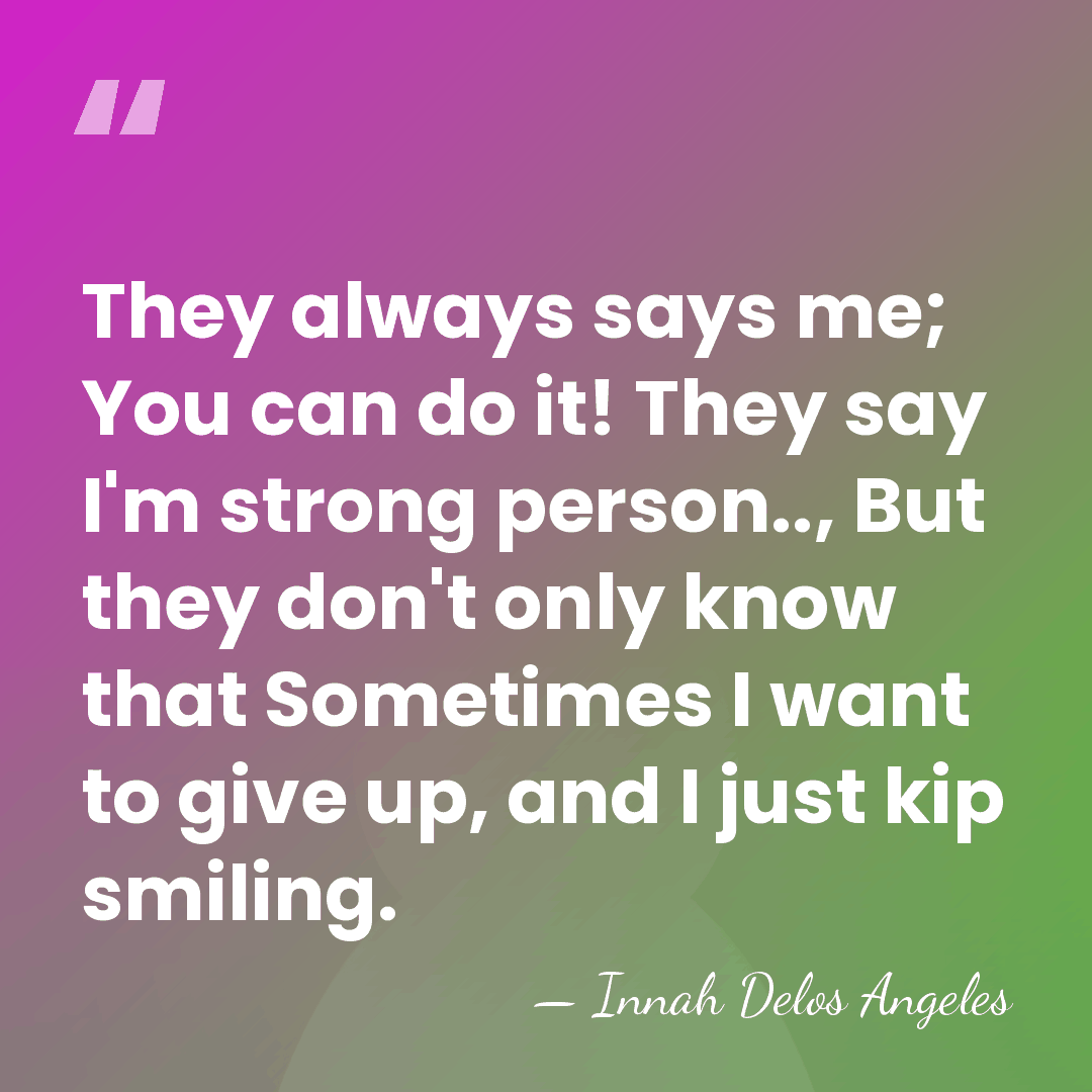 They always says me; You can do it! They say I'm strong&hellip; - Innah Delos Angeles