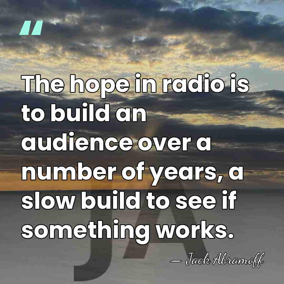 The hope in radio is to build an audience over a number&hellip; - Jack Abramoff