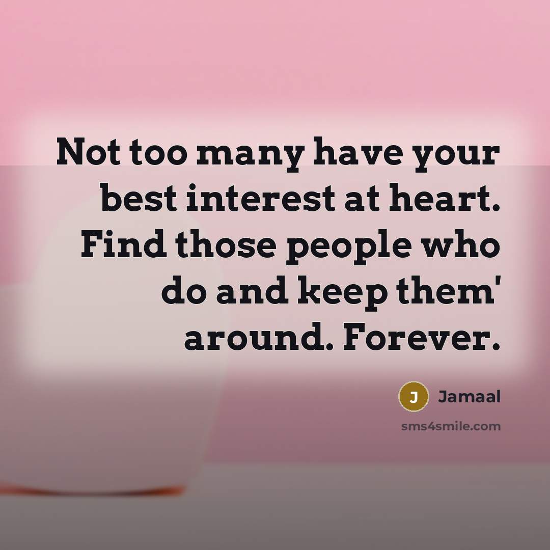 “Not too many have your best interest at heart. Find those people who do and keep them' around. Forever.” quote by Jamaal