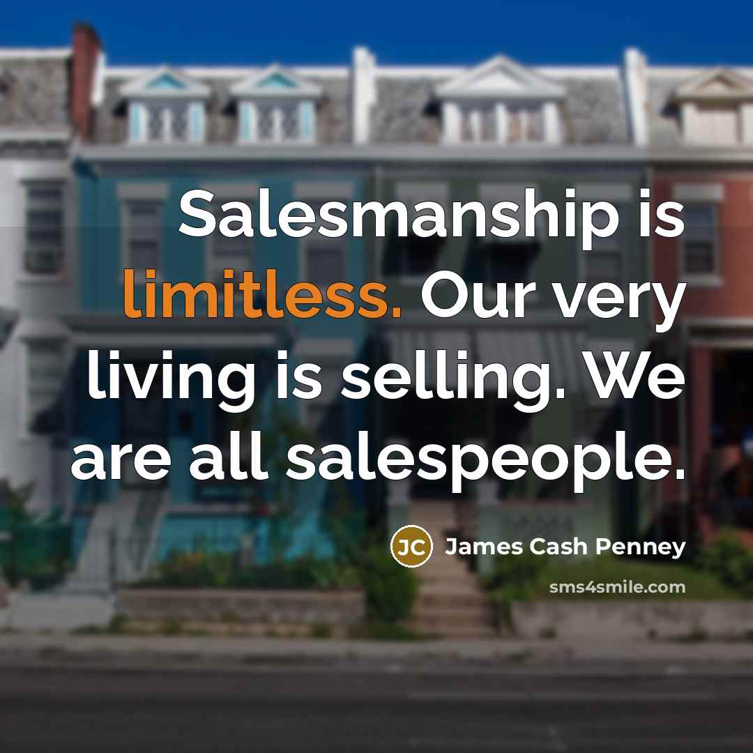“Salesmanship is limitless. Our very living is selling. We are all salespeople.” quote by James Cash Penney