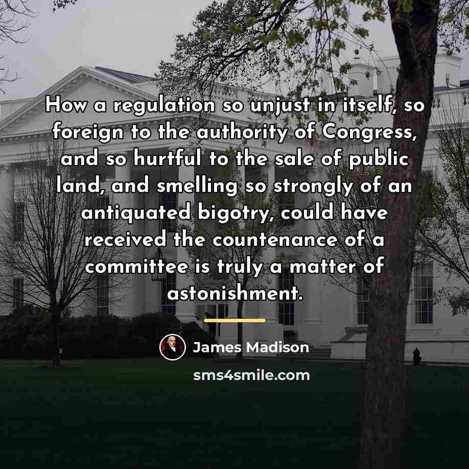 “How a regulation so unjust in itself, so foreign to…” quote by James Madison