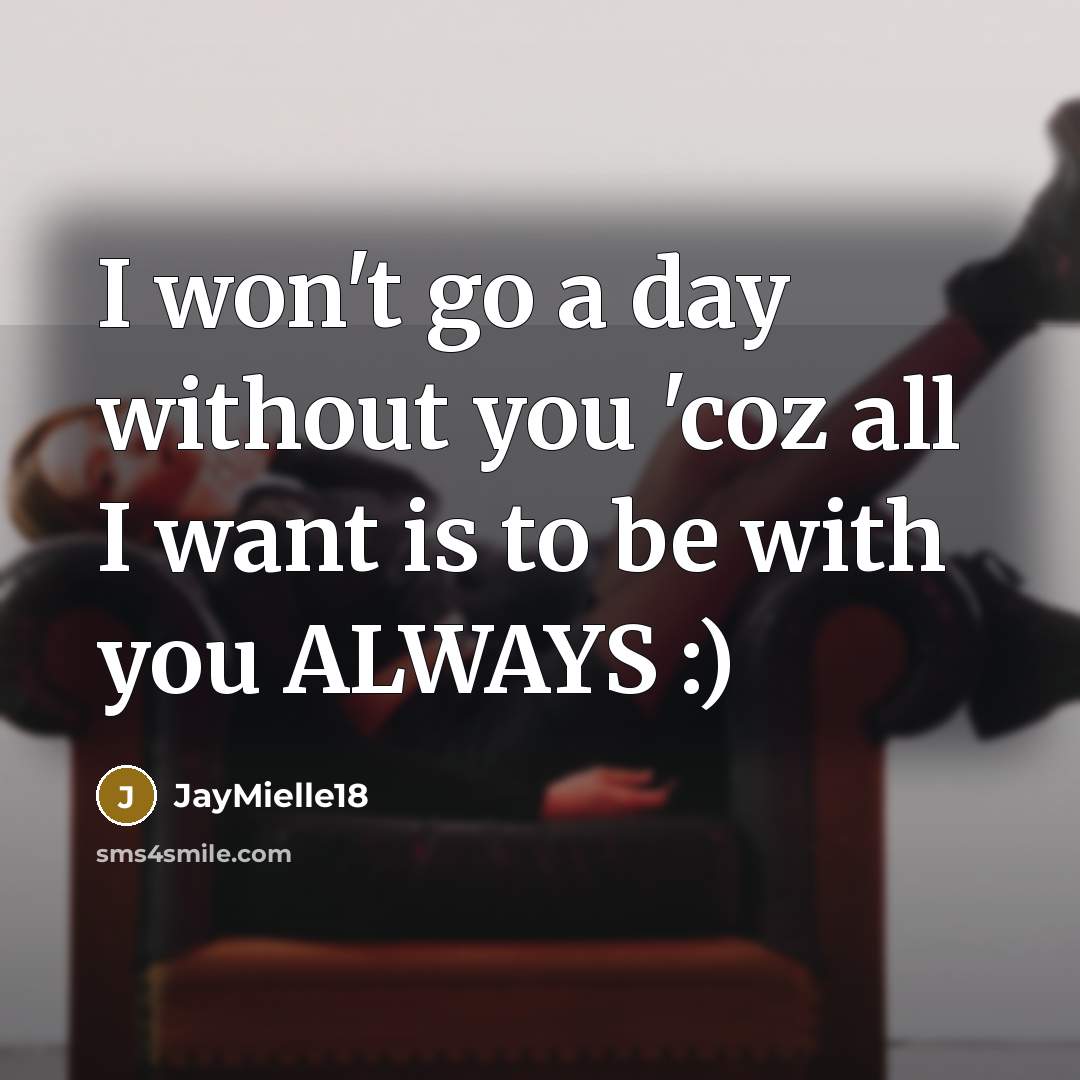 “I won't go a day without you 'coz all I want is to be with you ALWAYS :)” quote by JayMielle18