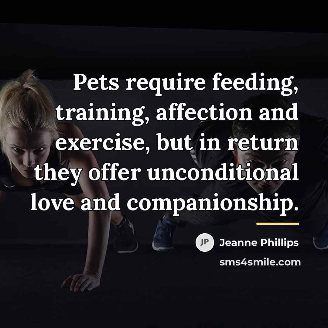 “Pets require feeding, training, affection and exercise, but in return…” quote by Jeanne Phillips