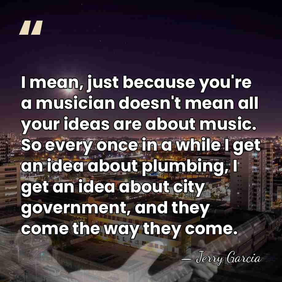 I mean, just because you're a musician doesn't mean all your ideas&hellip; - Jerry Garcia