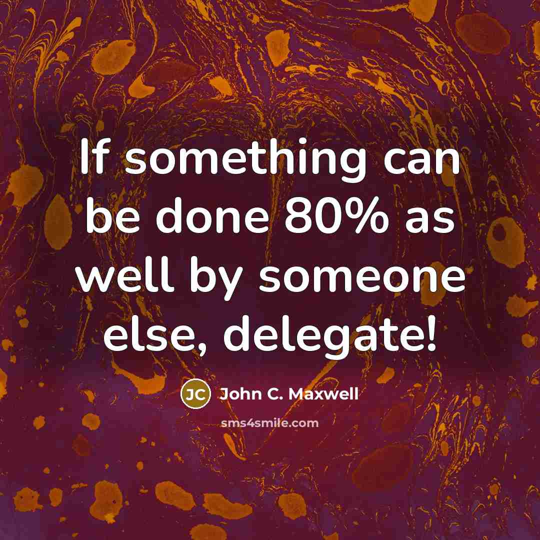 “If something can be done 80% as well by someone else, delegate!” quote by John C. Maxwell