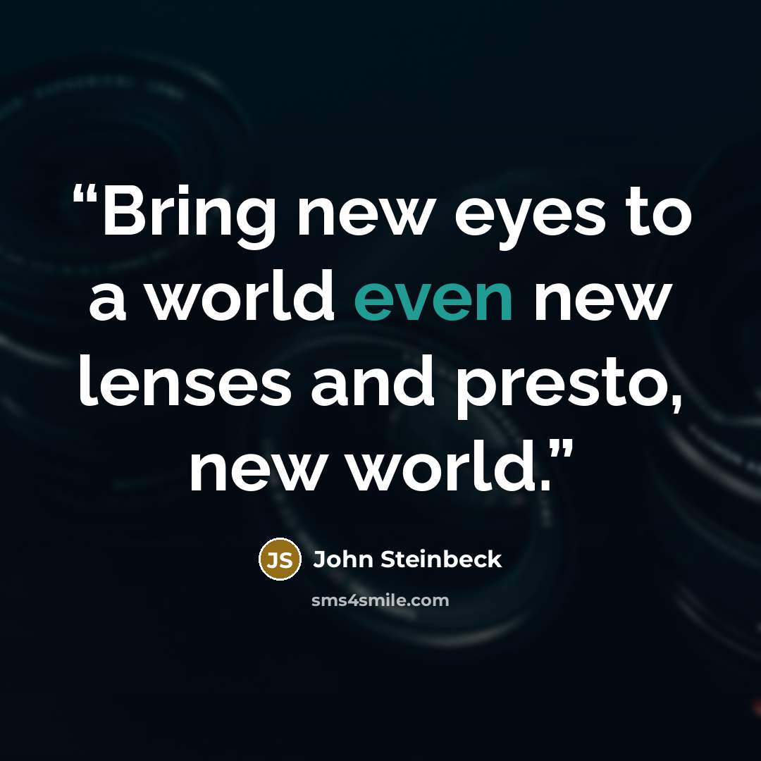 “Bring new eyes to a world even new lenses and presto, new world.” quote by John Steinbeck
