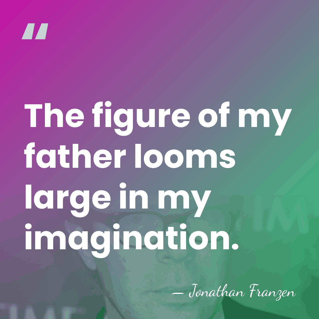 The figure of my father looms large in my imagination. - Jonathan Franzen