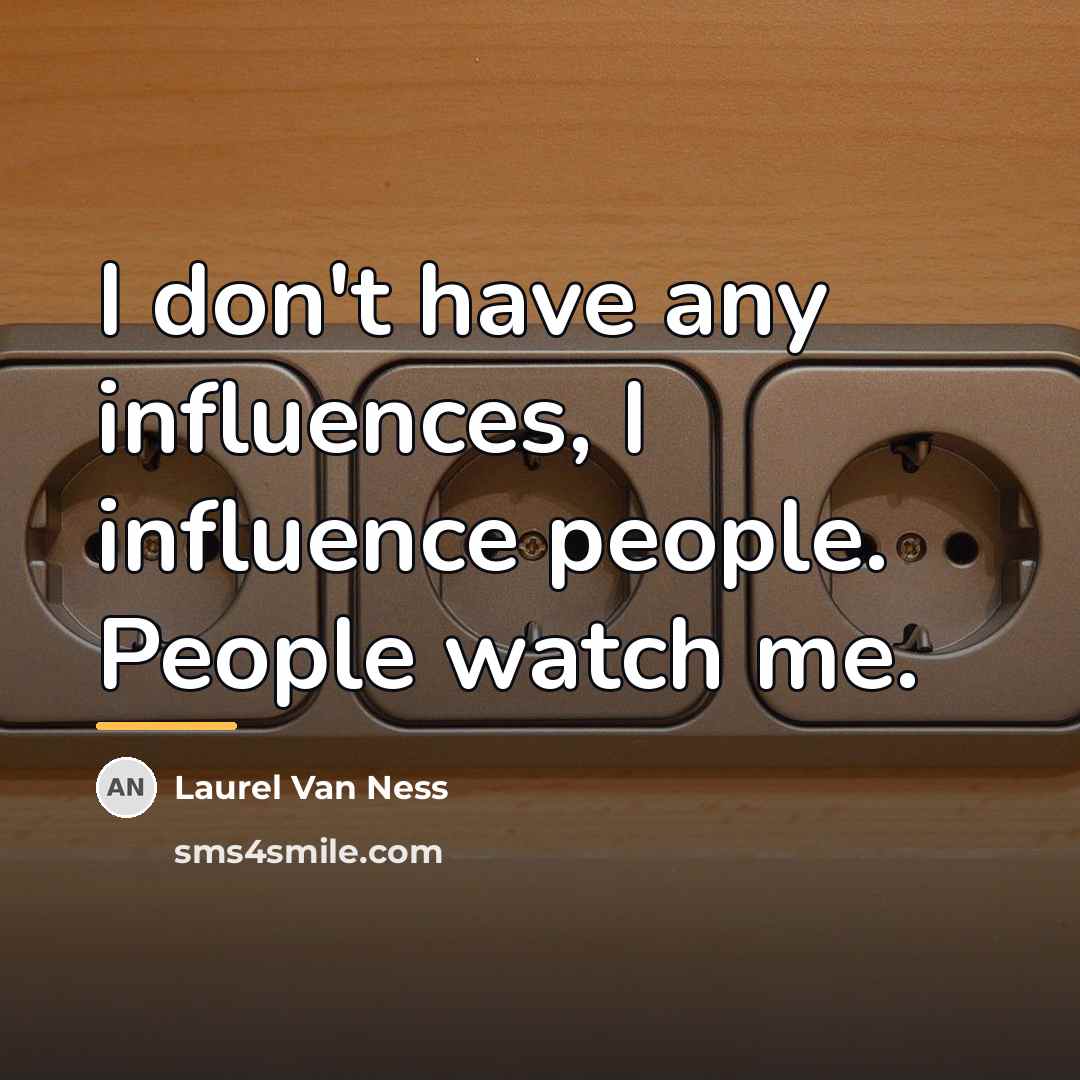 “I don't have any influences, I influence people. People watch…” quote by Laurel Van Ness