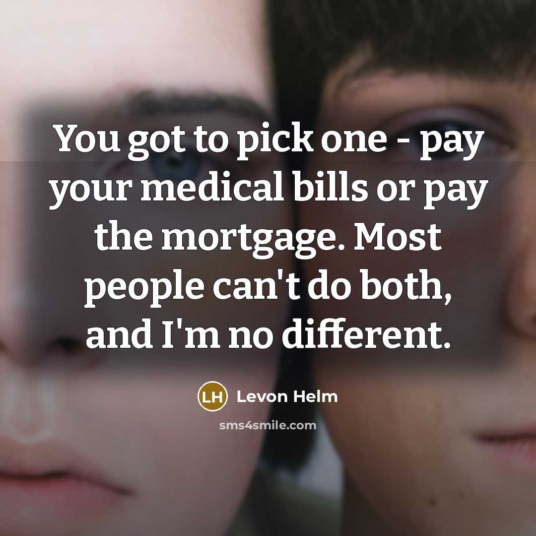 “You got to pick one - pay your medical bills…” quote by Levon Helm