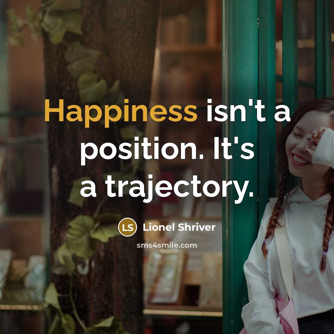 “Happiness isn't a position. It's a trajectory.…” quote by Lionel Shriver