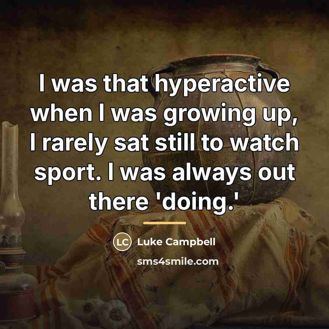 “I was that hyperactive when I was growing up, I…” quote by Luke Campbell