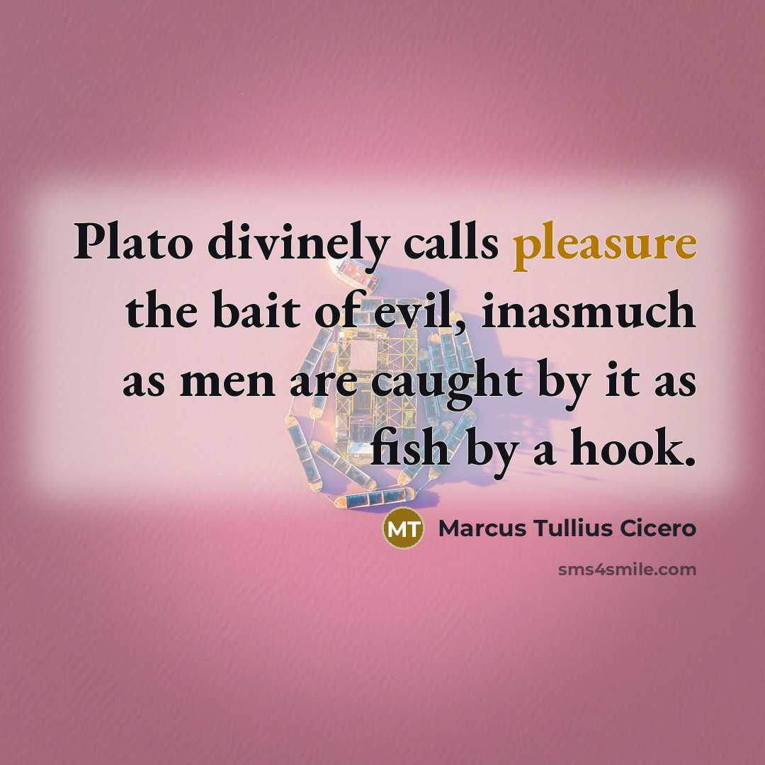 “Plato divinely calls pleasure the bait of evil, inasmuch as…” quote by Marcus Tullius Cicero