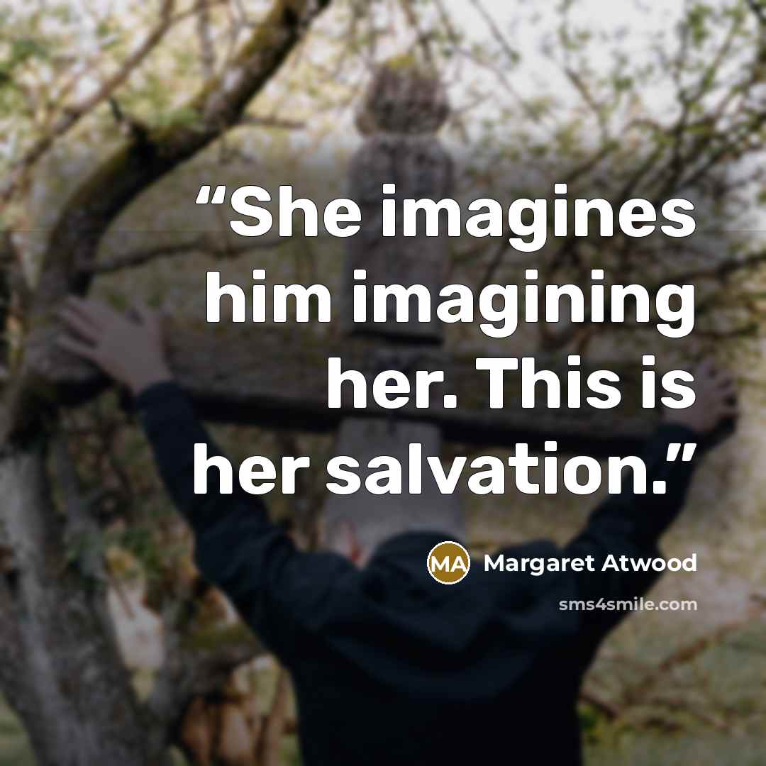 “She imagines him imagining her. This is her salvation.” quote by Margaret Atwood