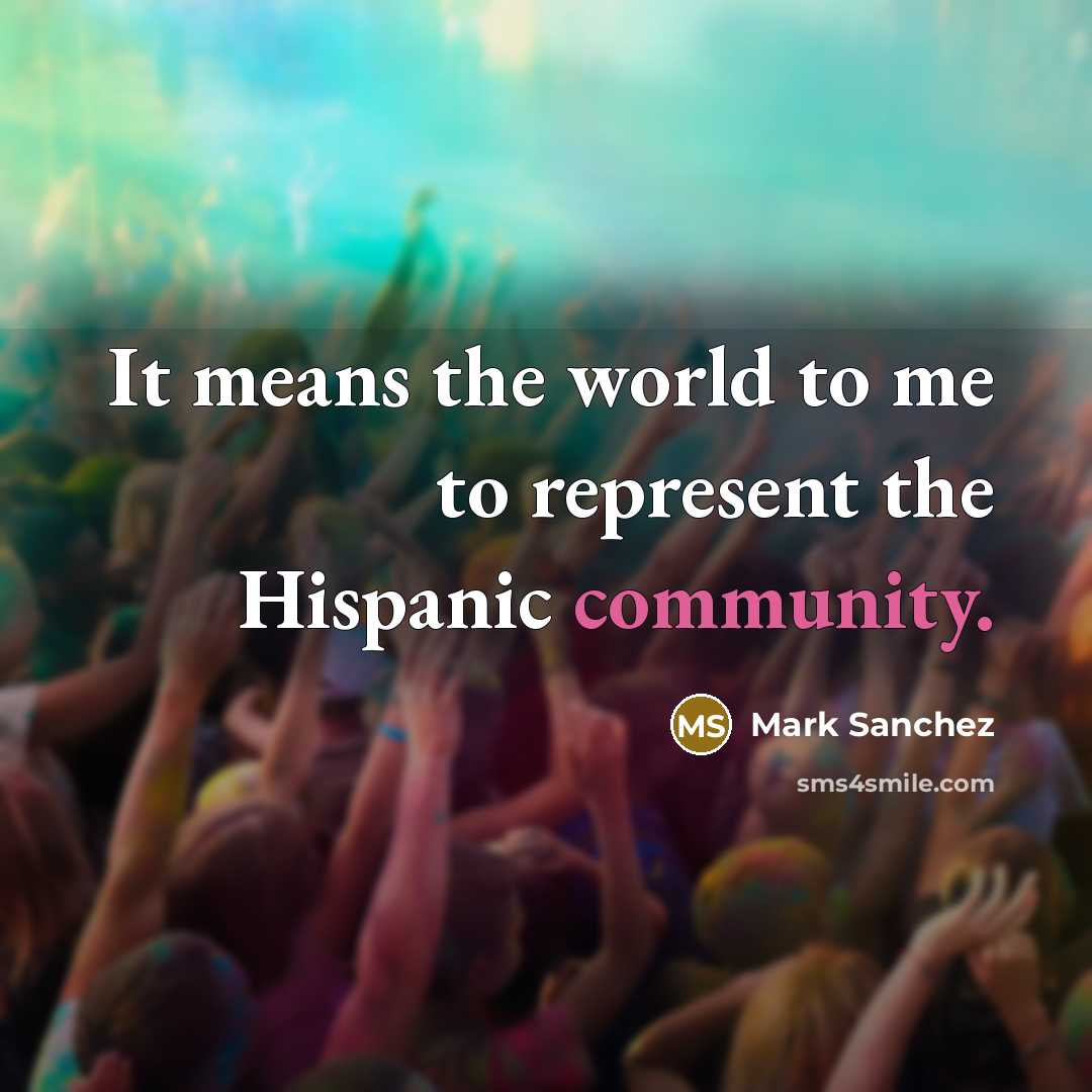 “It means the world to me to represent the Hispanic…” quote by Mark Sanchez