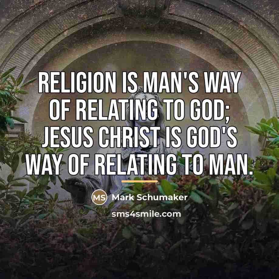 “Religion is man's way of relating to God; Jesus Christ…” quote by Mark Schumaker