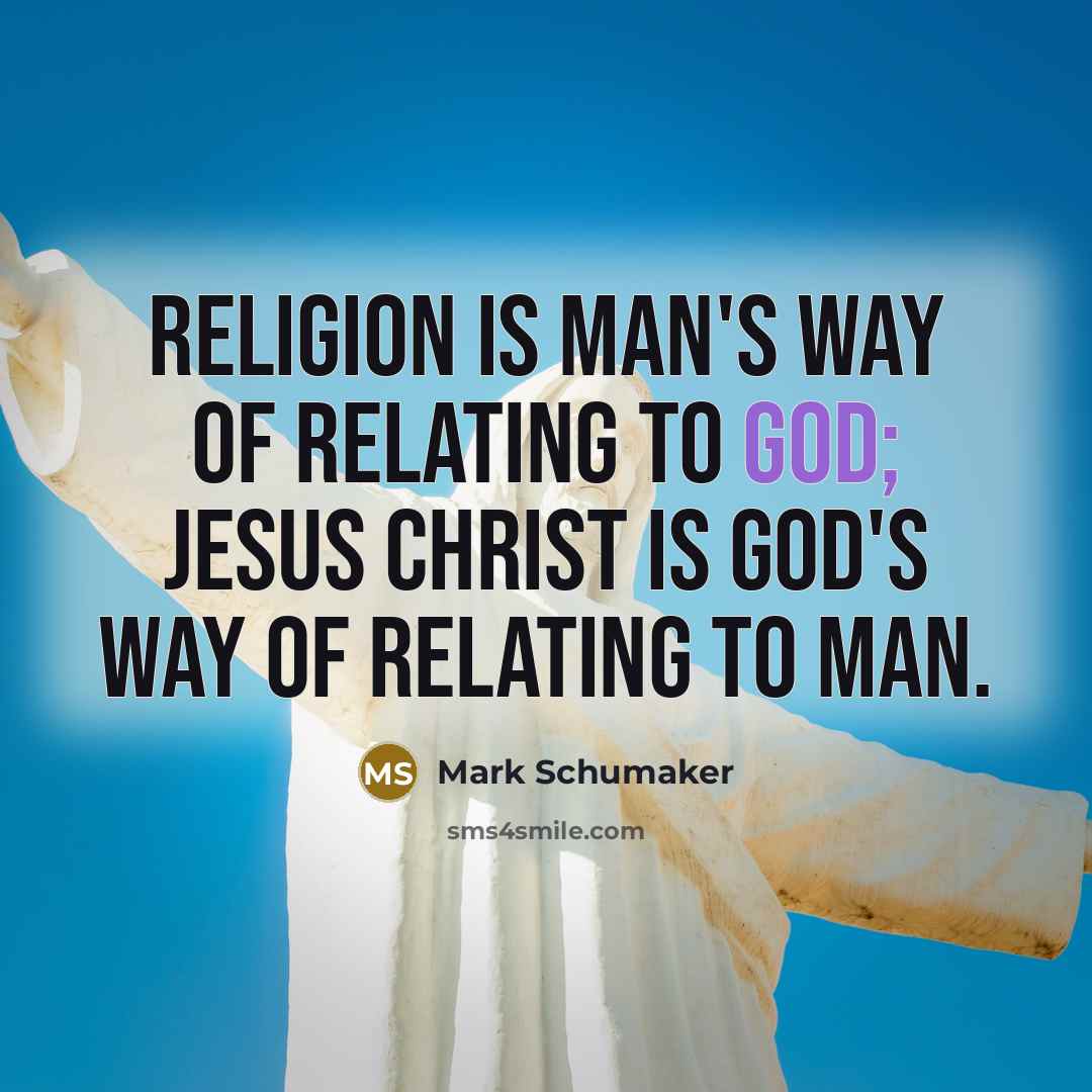 “Religion is man's way of relating to God; Jesus Christ is God's Way of relating to man.” quote by Mark Schumaker