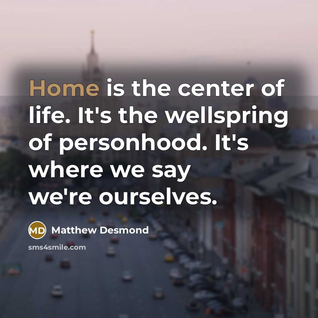 “Home is the center of life. It's the wellspring of…” quote by Matthew Desmond