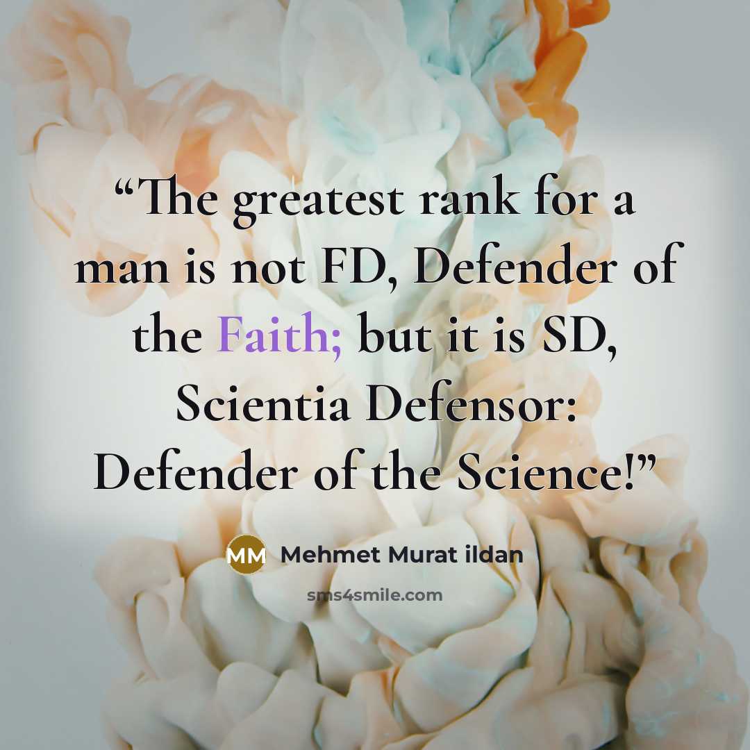 “The greatest rank for a man is not FD, Defender of the Faith; but it is SD, Scientia Defensor: Defender of the Science!” quote by Mehmet Murat ildan