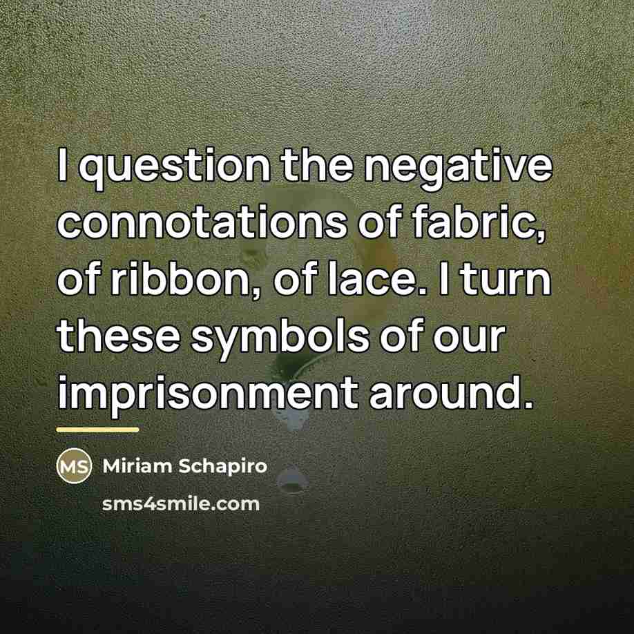 “I question the negative connotations of fabric, of ribbon, of…” quote by Miriam Schapiro