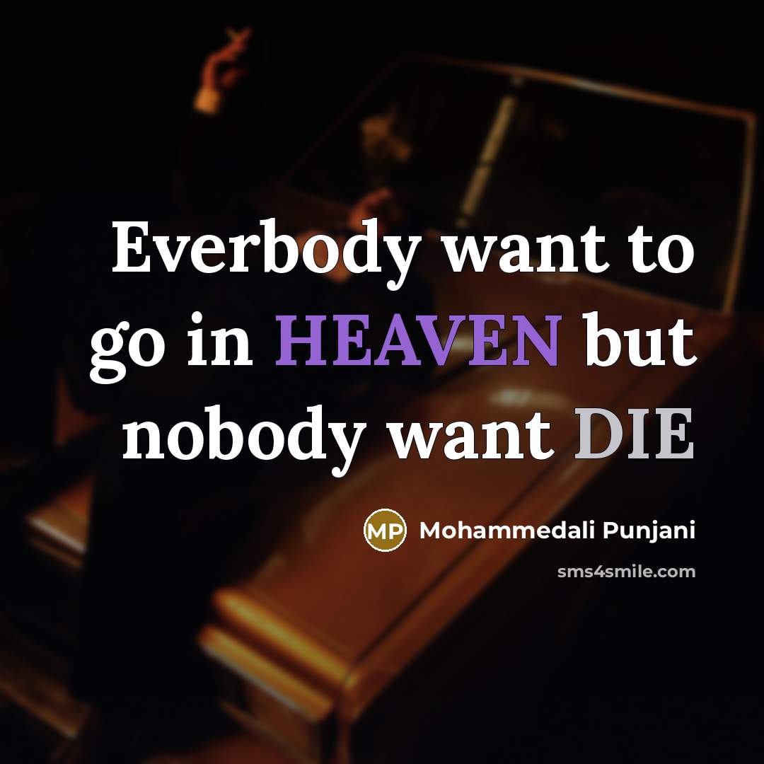 “Everbody want to go in HEAVEN but nobody want DIE…” quote by Mohammedali Punjani