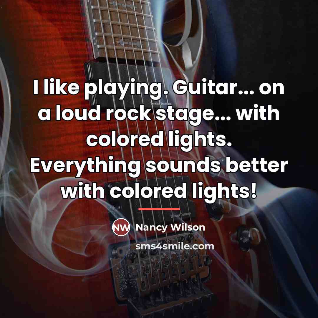 “I like playing. Guitar... on a loud rock stage... with…” quote by Nancy Wilson