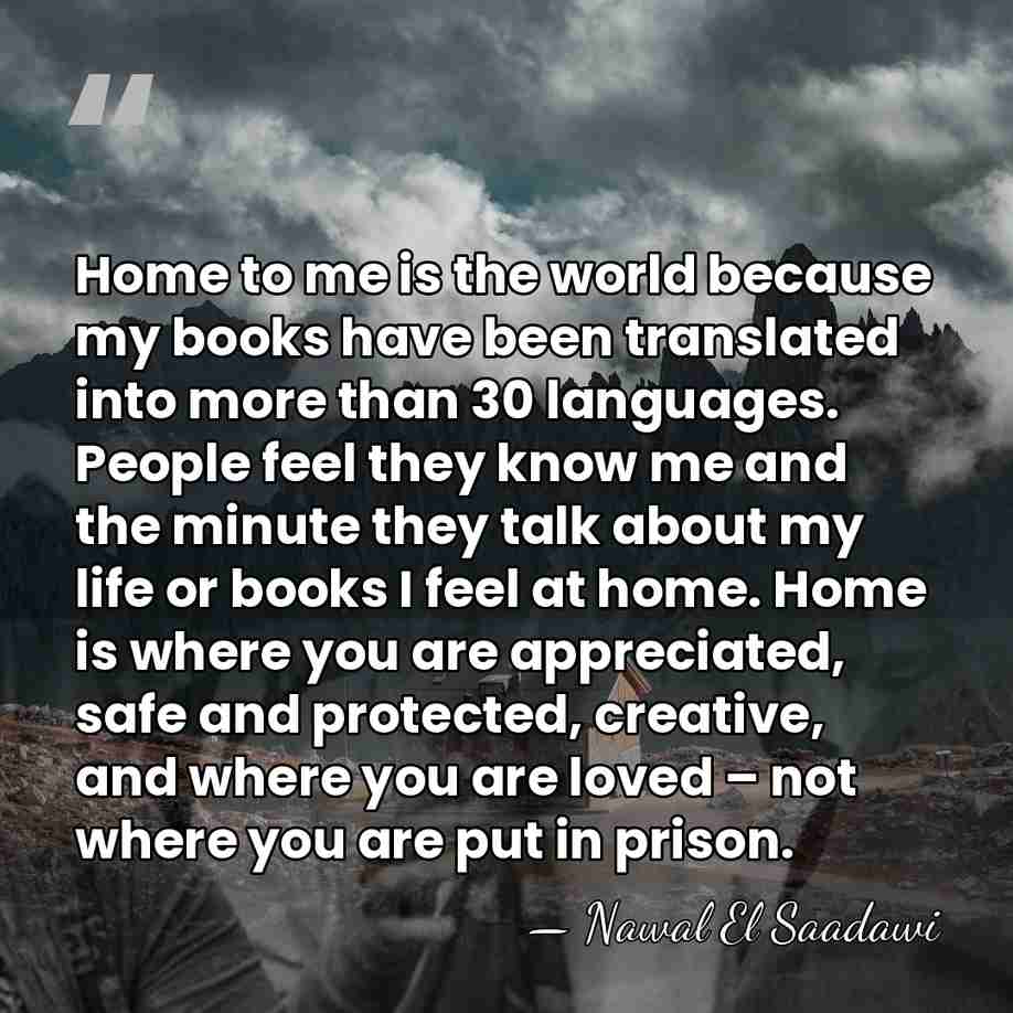 Home to me is the world because my books have been translated&hellip; - Nawal El Saadawi