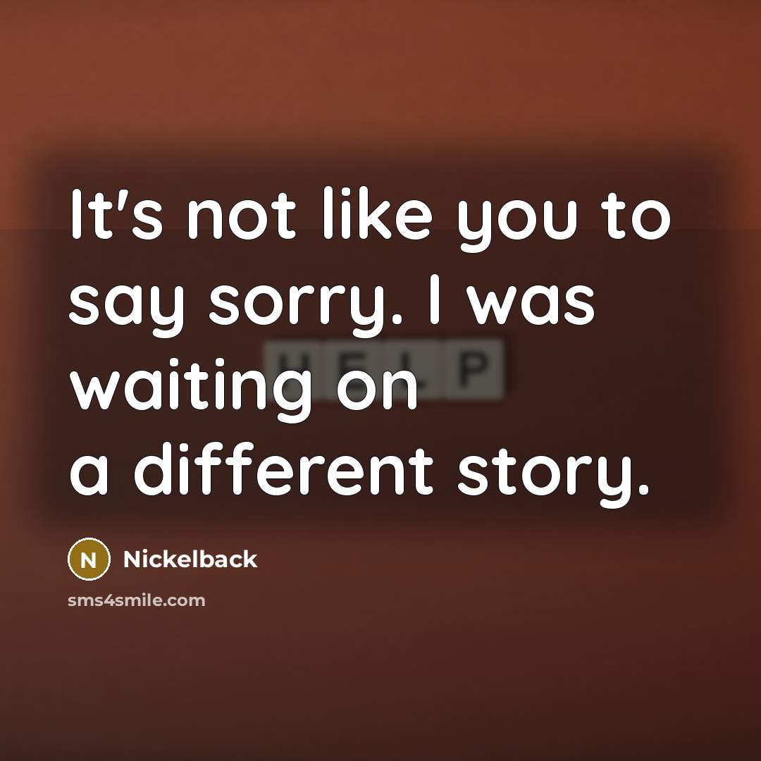 “It's not like you to say sorry. I was waiting…” quote by Nickelback