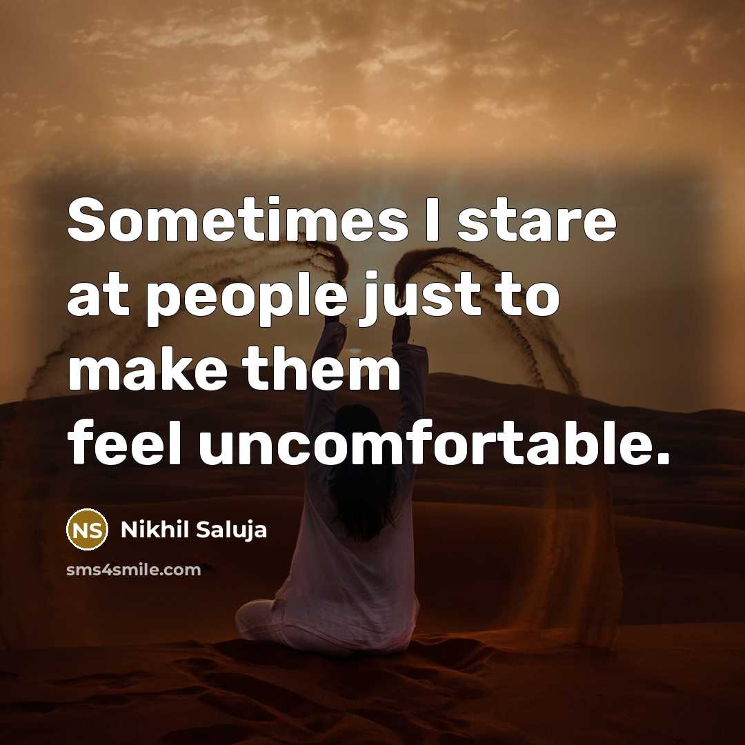 “Sometimes I stare at people just to make them feel uncomfortable.” quote by Nikhil Saluja