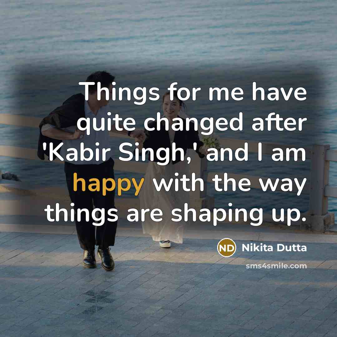 “Things for me have quite changed after 'Kabir Singh,' and I am happy with the way things are shaping up.” quote by Nikita Dutta