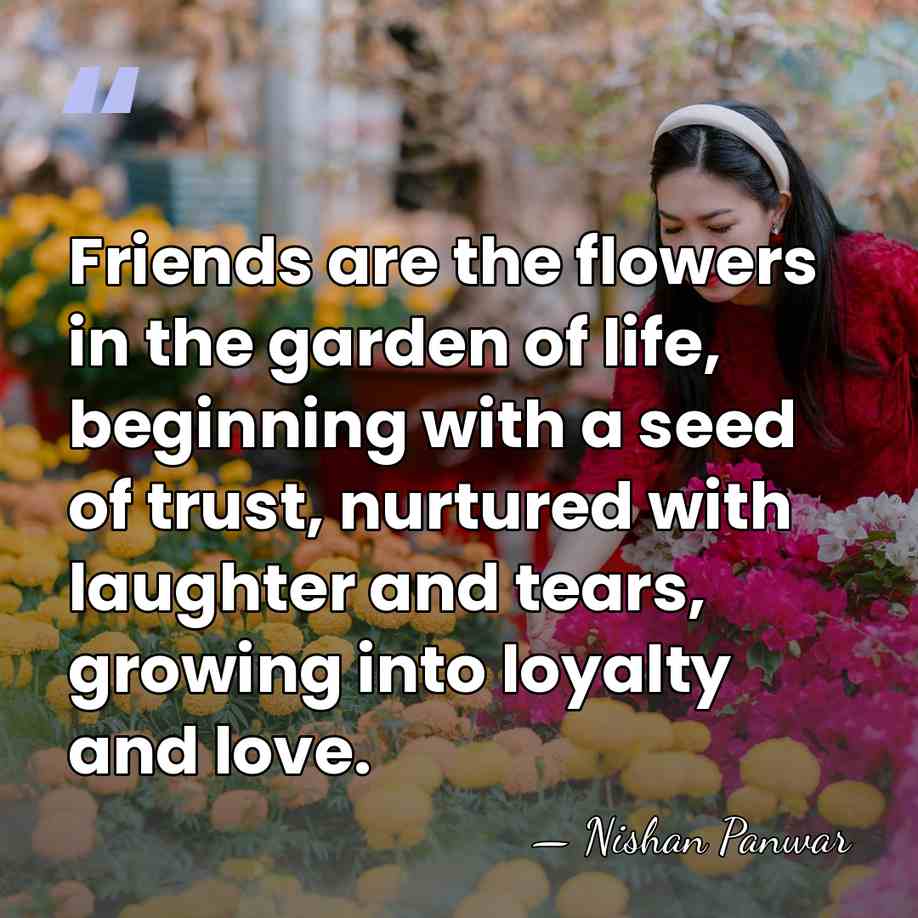 Friends are the flowers in the garden of life, beginning with a&hellip; - Nishan Panwar