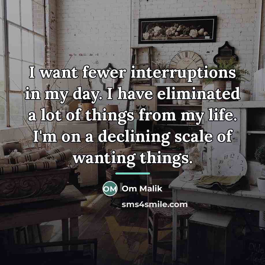 “I want fewer interruptions in my day. I have eliminated…” quote by Om Malik
