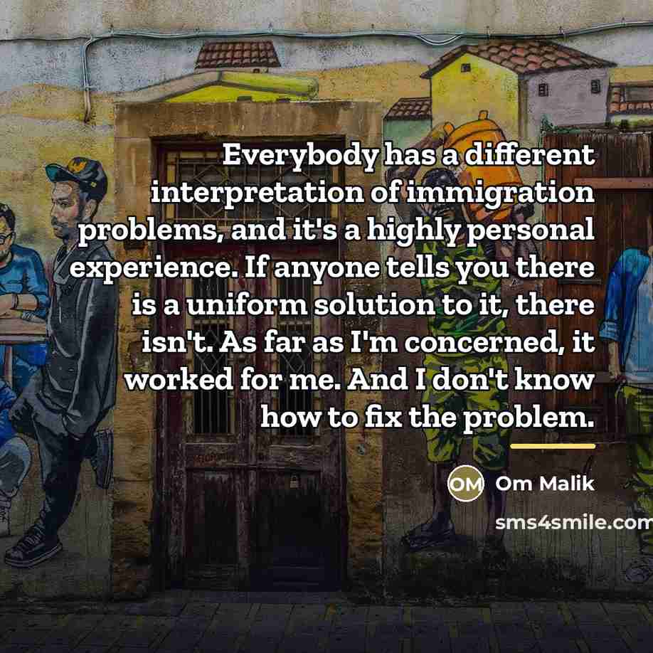 “Everybody has a different interpretation of immigration problems, and it's…” quote by Om Malik