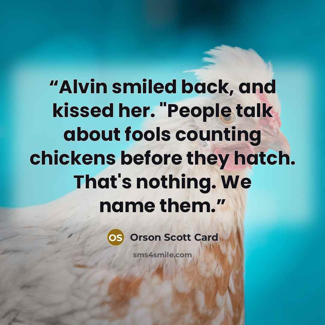 “Alvin smiled back, and kissed her. "People talk about fools counting chickens before they hatch. That's nothing. We name them.” quote by Orson Scott Card