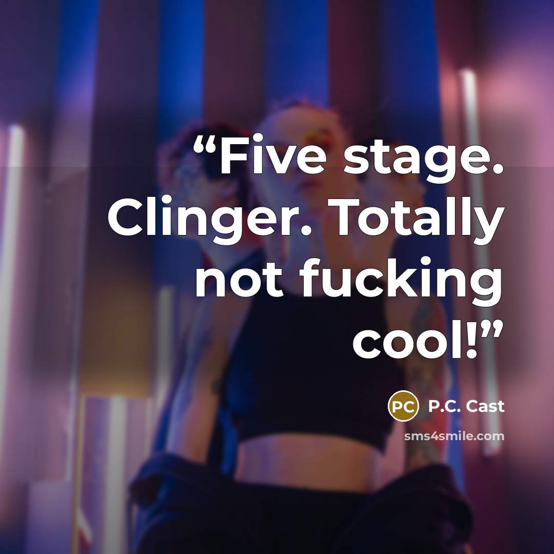 “Five stage. Clinger. Totally not fucking cool!” quote by P.C. Cast