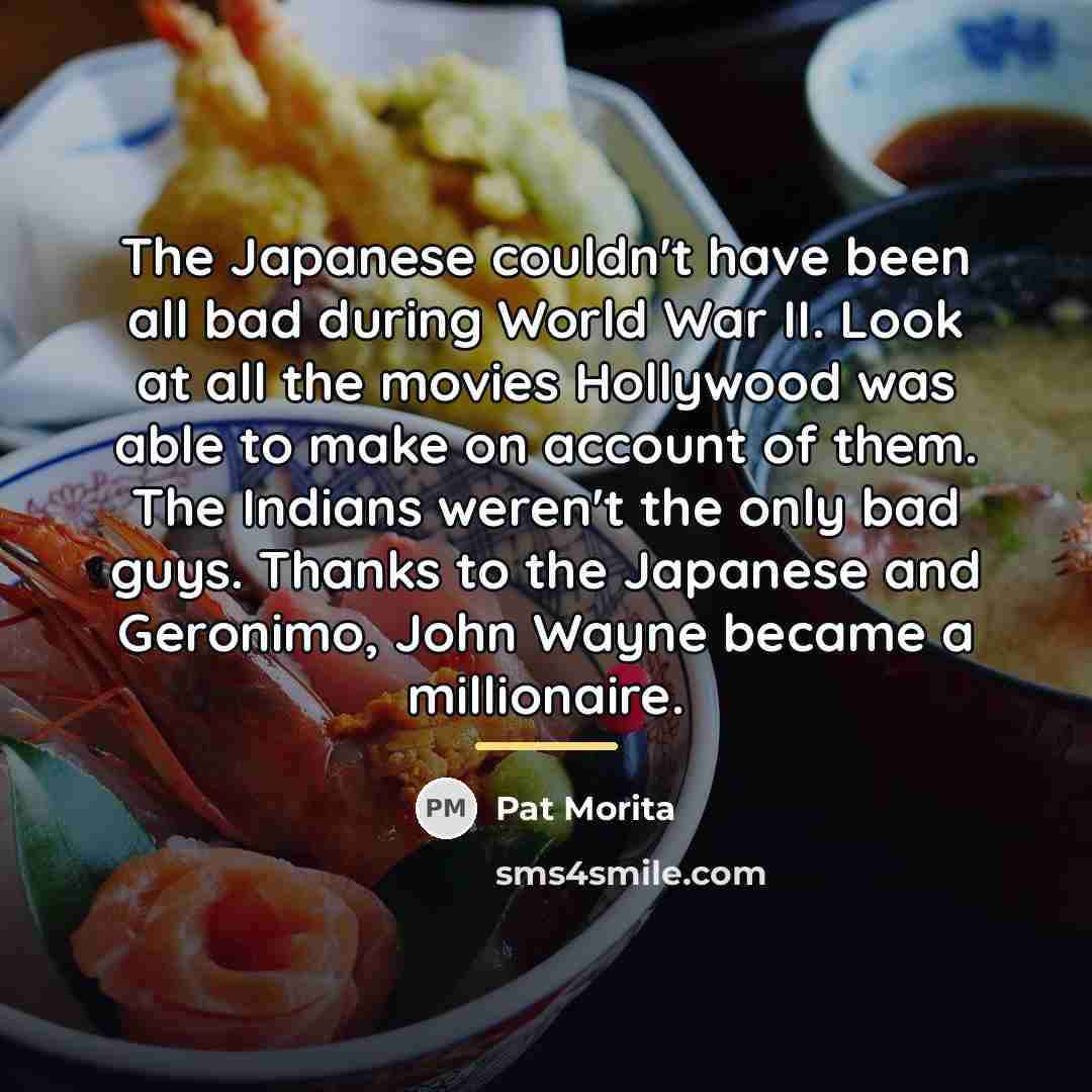 “The Japanese couldn't have been all bad during World War…” quote by Pat Morita