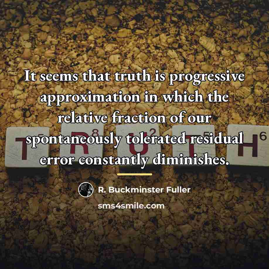 “It seems that truth is progressive approximation in which the…” quote by R. Buckminster Fuller