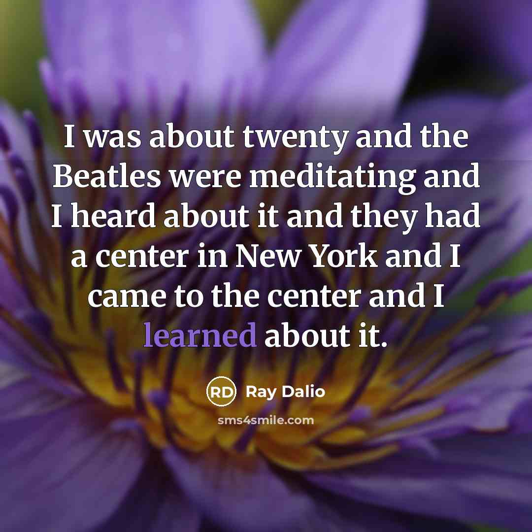 “I was about twenty and the Beatles were meditating and…” quote by Ray Dalio
