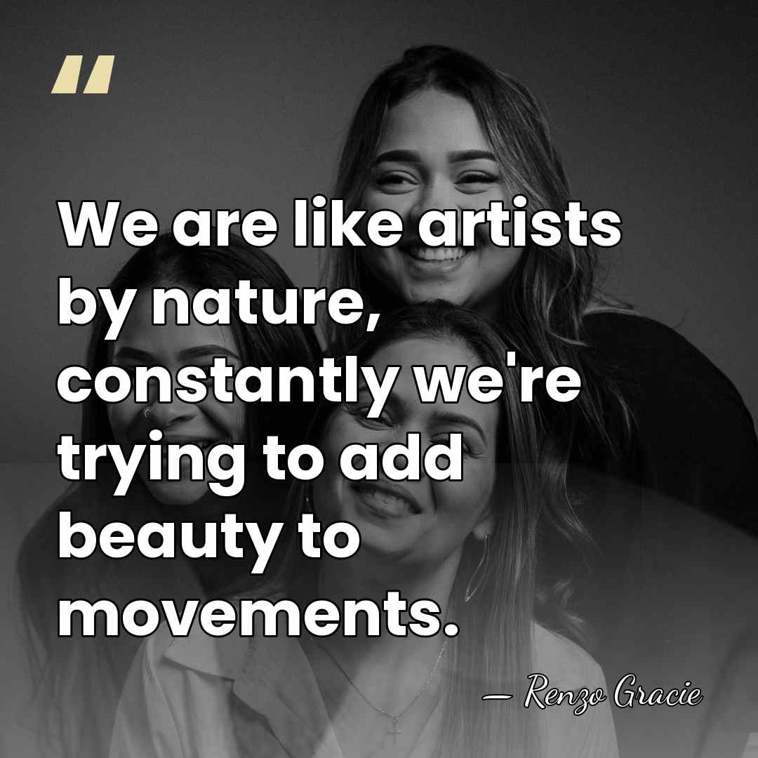 We are like artists by nature, constantly we're trying to add beauty&hellip; - Renzo Gracie