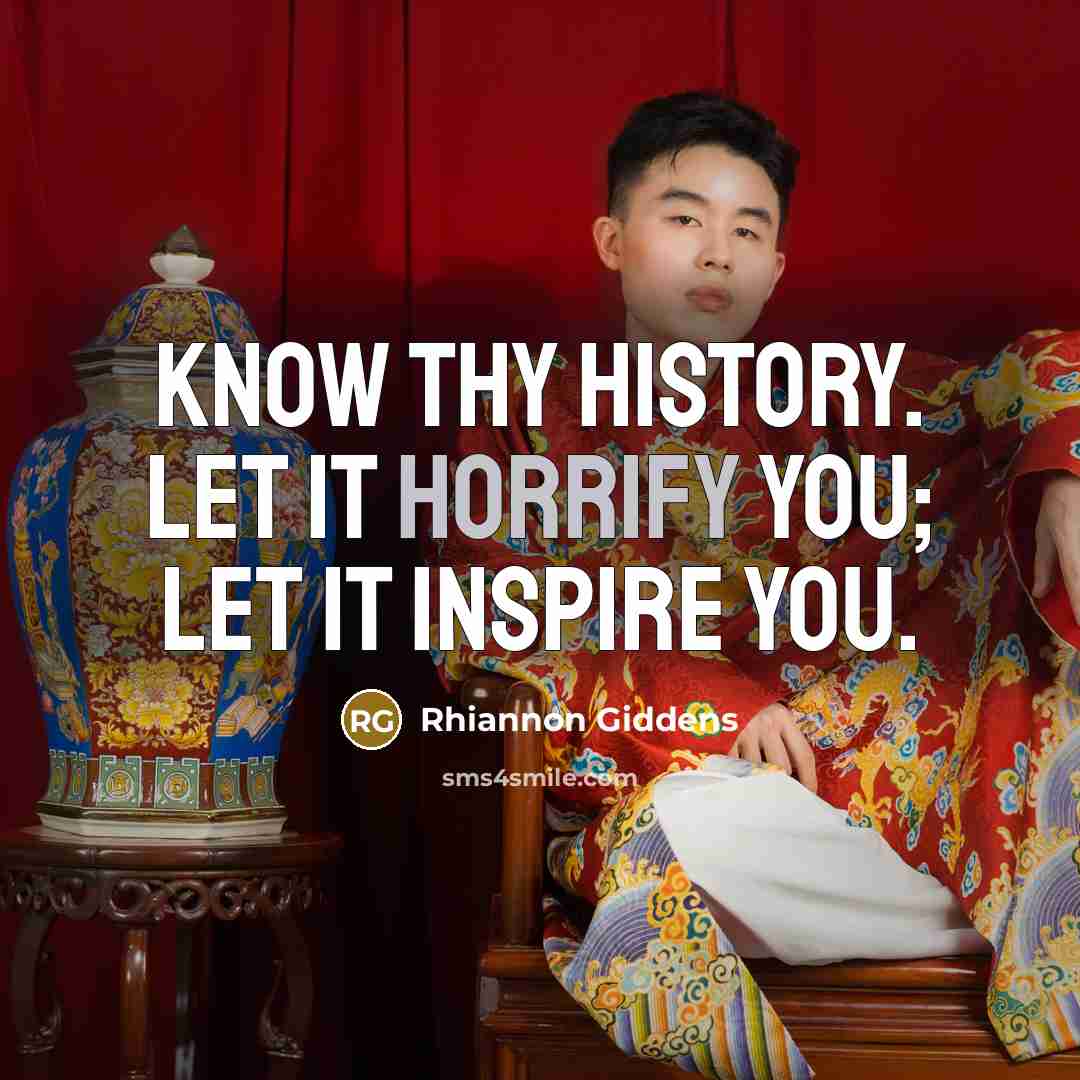 “Know thy history. Let it horrify you; let it inspire…” quote by Rhiannon Giddens