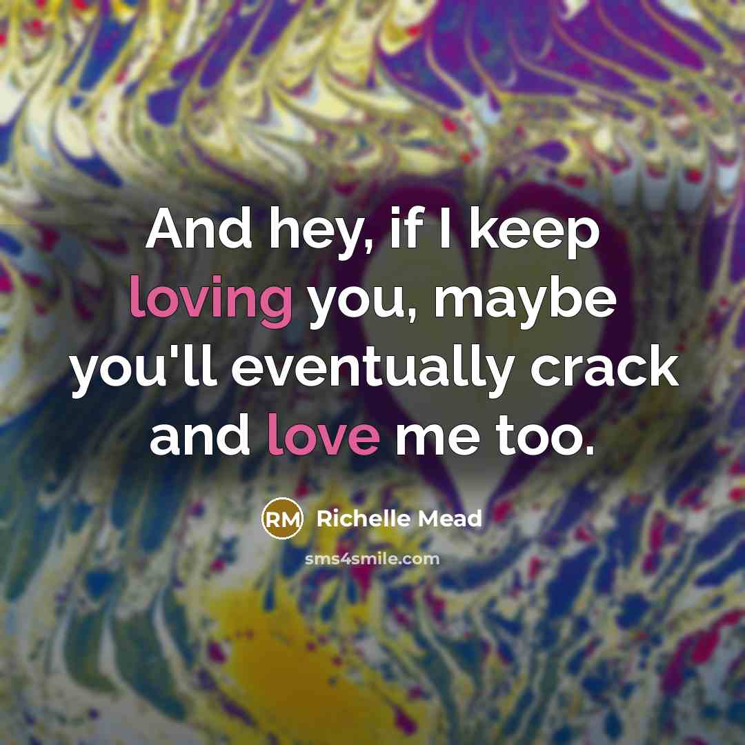 “And hey, if I keep loving you, maybe you'll eventually…” quote by Richelle Mead