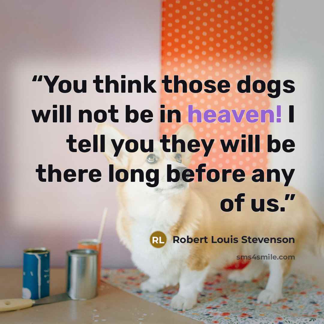 “You think those dogs will not be in heaven! I tell you they will be there long before any of us.” quote by Robert Louis Stevenson